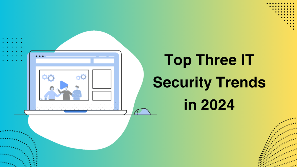 Unveiling the Future: Top Three IT Security Trends in 2024