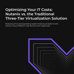 Optimizing Your IT Costs: Nutanix vs. The Traditional Three-Tier Virtualization Solution